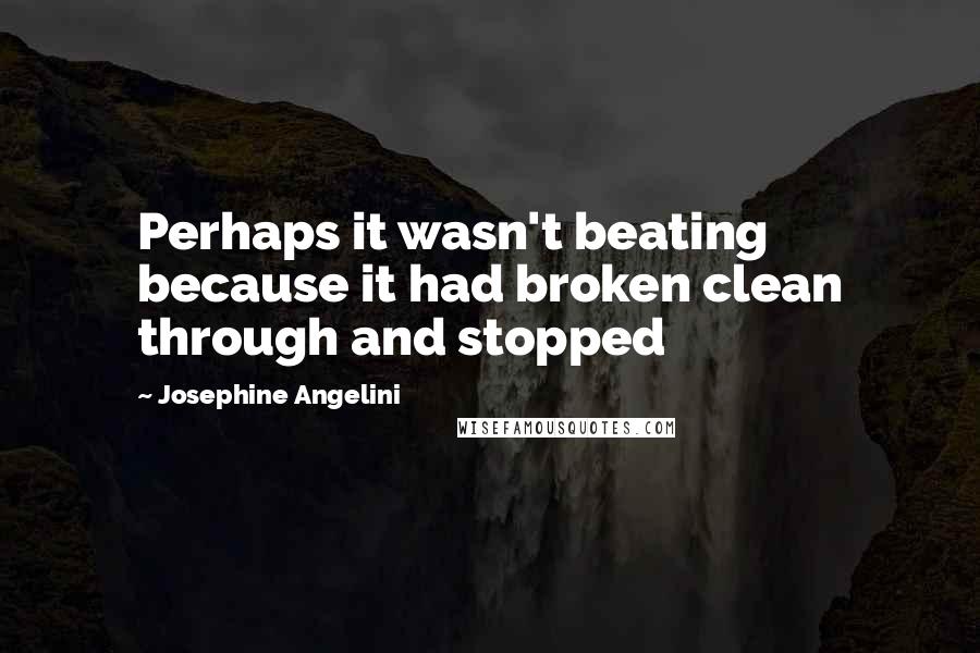 Josephine Angelini Quotes: Perhaps it wasn't beating because it had broken clean through and stopped