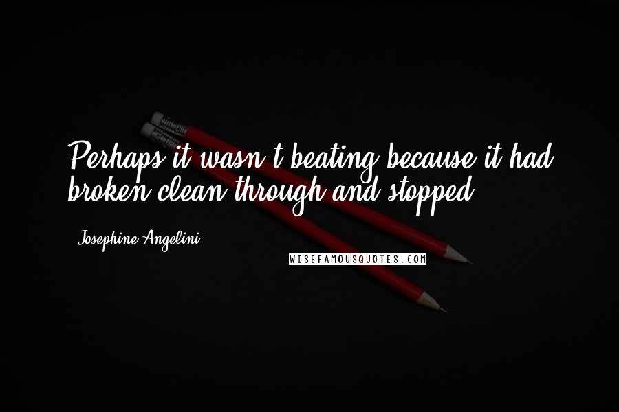 Josephine Angelini Quotes: Perhaps it wasn't beating because it had broken clean through and stopped