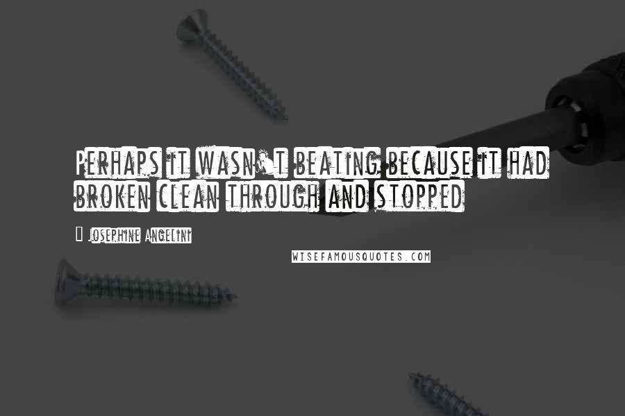 Josephine Angelini Quotes: Perhaps it wasn't beating because it had broken clean through and stopped