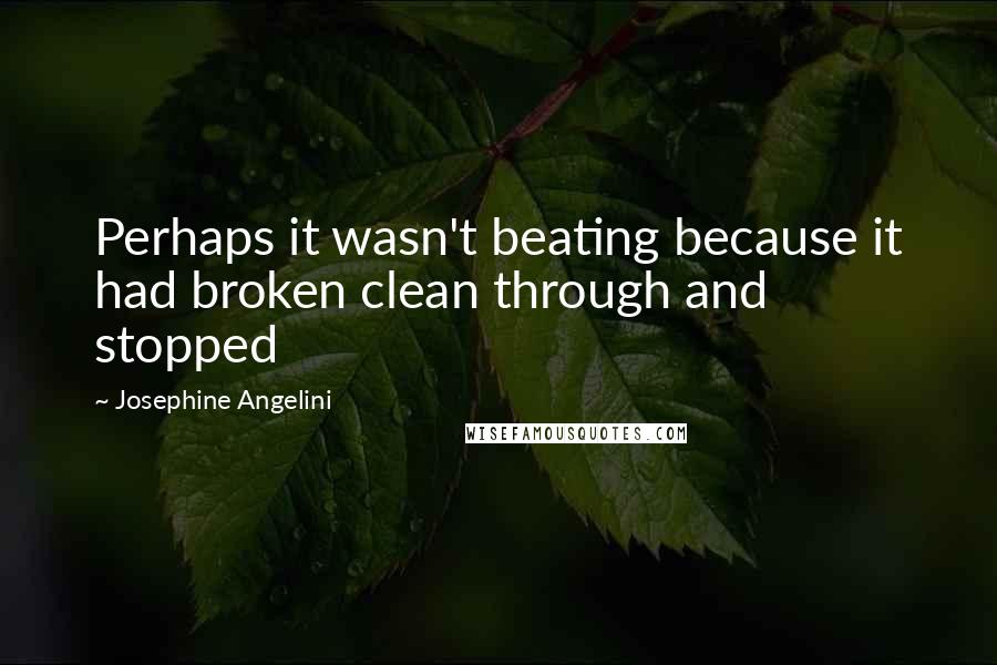 Josephine Angelini Quotes: Perhaps it wasn't beating because it had broken clean through and stopped