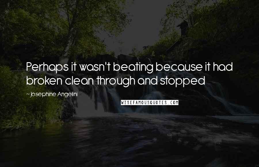 Josephine Angelini Quotes: Perhaps it wasn't beating because it had broken clean through and stopped