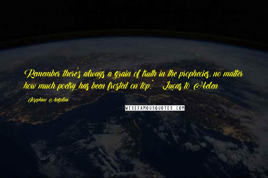 Josephine Angelini Quotes: Remember there's always a grain of truth in the prophecies, no matter how much poetry has been frosted on top." ~ Lucas to Helen