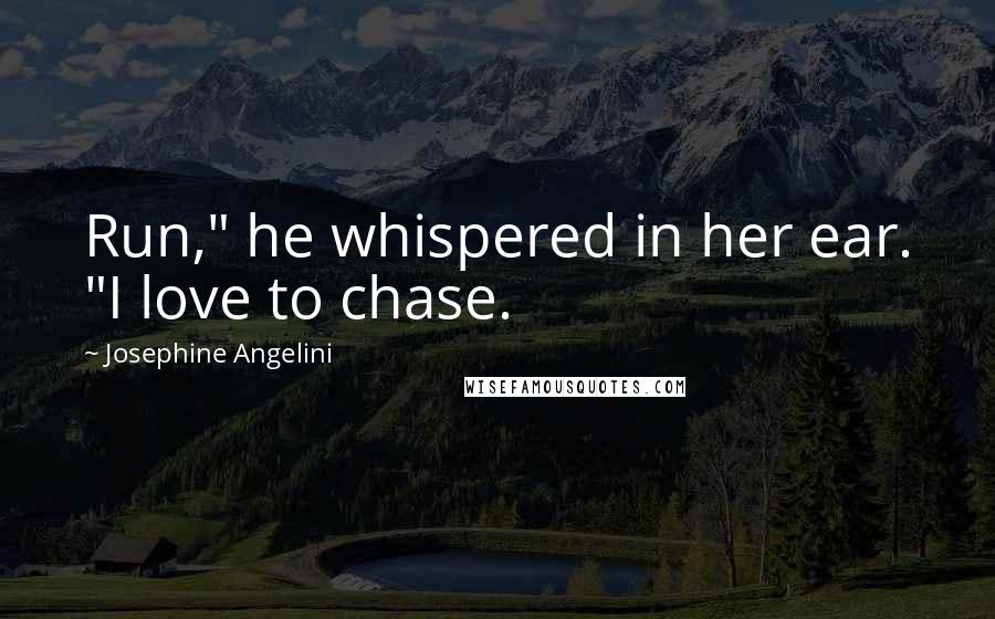 Josephine Angelini Quotes: Run," he whispered in her ear. "I love to chase.