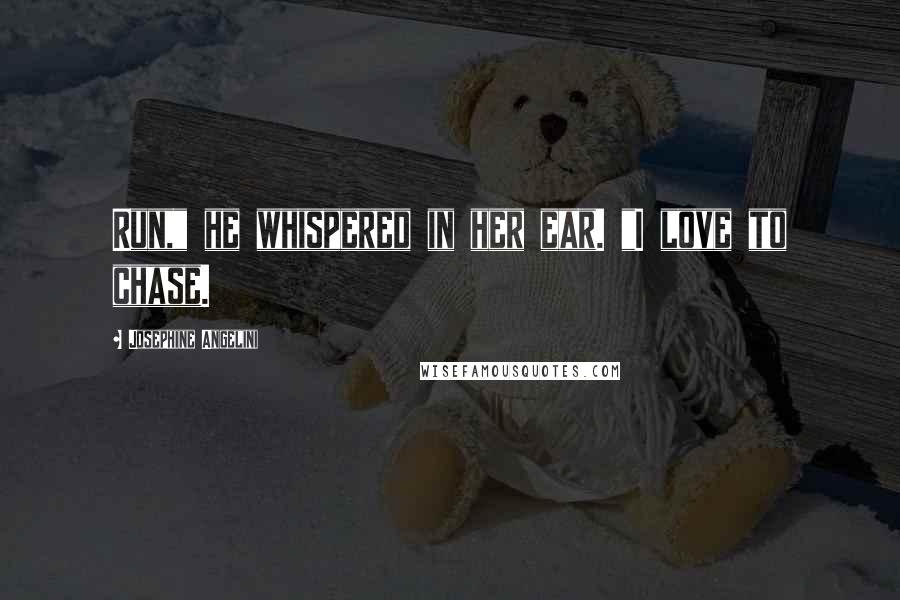 Josephine Angelini Quotes: Run," he whispered in her ear. "I love to chase.