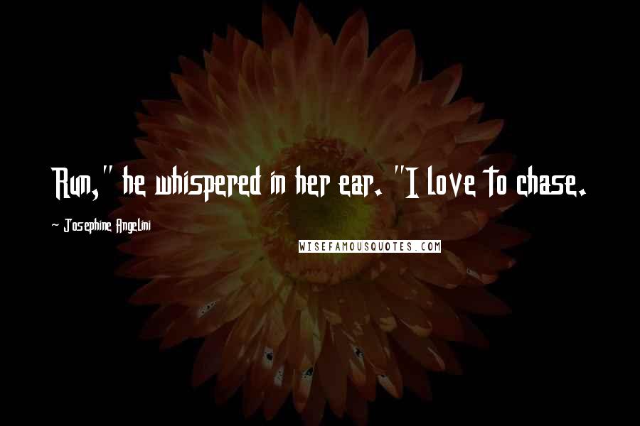 Josephine Angelini Quotes: Run," he whispered in her ear. "I love to chase.