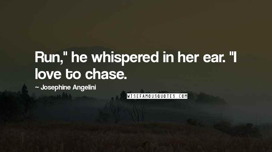 Josephine Angelini Quotes: Run," he whispered in her ear. "I love to chase.