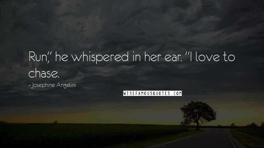 Josephine Angelini Quotes: Run," he whispered in her ear. "I love to chase.