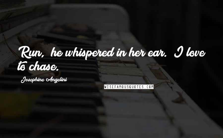 Josephine Angelini Quotes: Run," he whispered in her ear. "I love to chase.