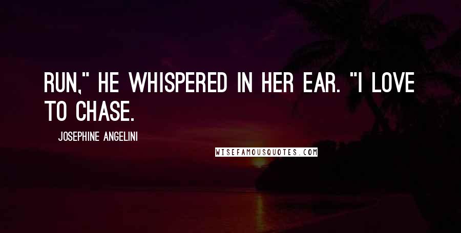 Josephine Angelini Quotes: Run," he whispered in her ear. "I love to chase.