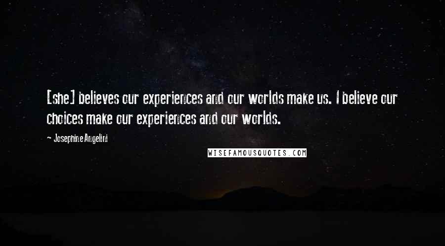 Josephine Angelini Quotes: [she] believes our experiences and our worlds make us. I believe our choices make our experiences and our worlds.