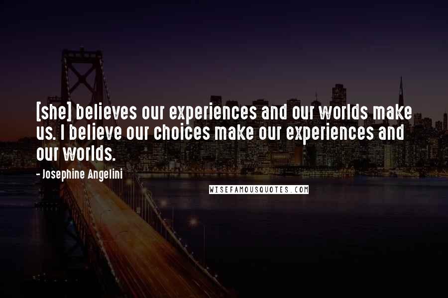 Josephine Angelini Quotes: [she] believes our experiences and our worlds make us. I believe our choices make our experiences and our worlds.
