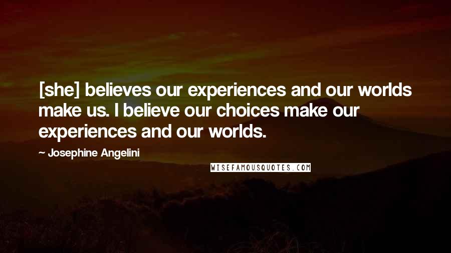 Josephine Angelini Quotes: [she] believes our experiences and our worlds make us. I believe our choices make our experiences and our worlds.