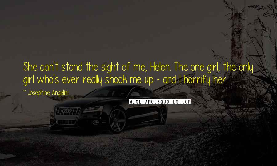 Josephine Angelini Quotes: She can't stand the sight of me, Helen. The one girl, the only girl who's ever really shook me up - and I horrify her.