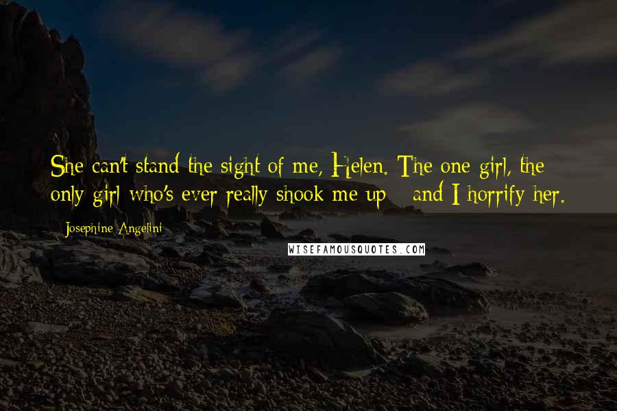Josephine Angelini Quotes: She can't stand the sight of me, Helen. The one girl, the only girl who's ever really shook me up - and I horrify her.