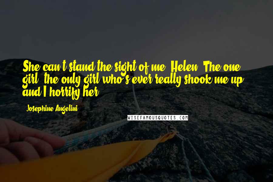 Josephine Angelini Quotes: She can't stand the sight of me, Helen. The one girl, the only girl who's ever really shook me up - and I horrify her.