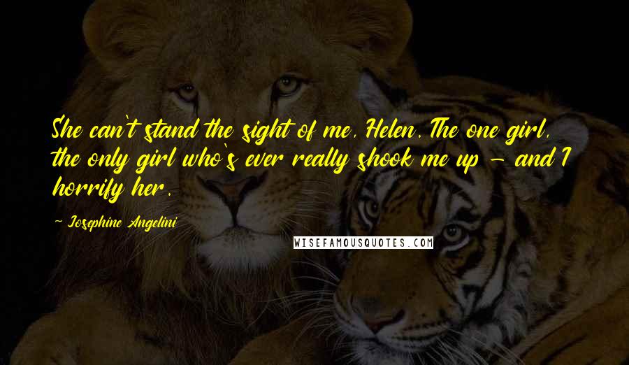 Josephine Angelini Quotes: She can't stand the sight of me, Helen. The one girl, the only girl who's ever really shook me up - and I horrify her.