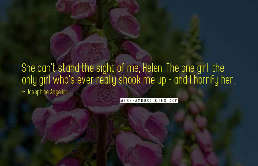 Josephine Angelini Quotes: She can't stand the sight of me, Helen. The one girl, the only girl who's ever really shook me up - and I horrify her.