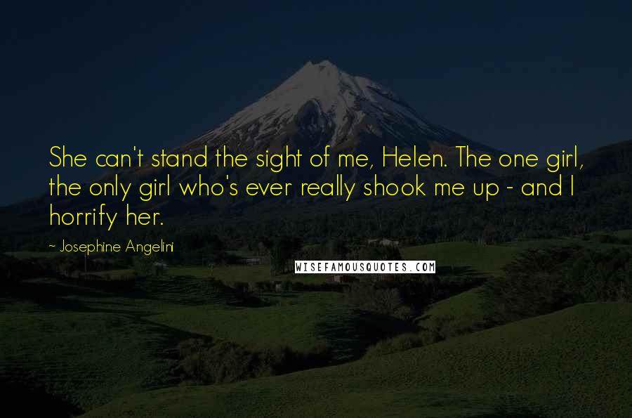 Josephine Angelini Quotes: She can't stand the sight of me, Helen. The one girl, the only girl who's ever really shook me up - and I horrify her.