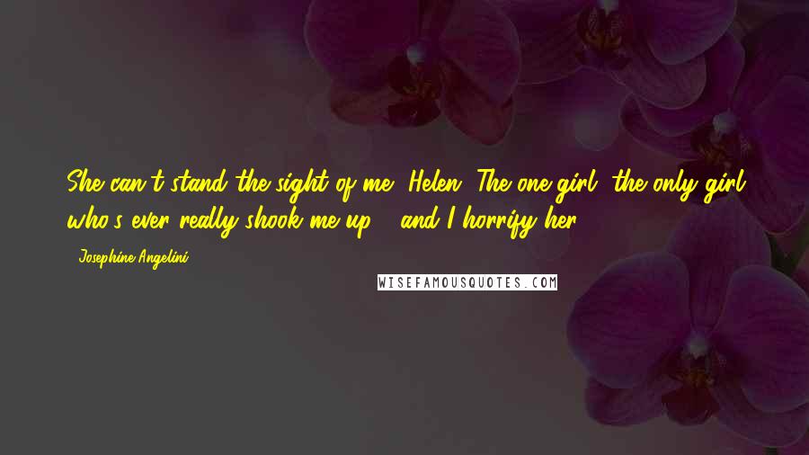 Josephine Angelini Quotes: She can't stand the sight of me, Helen. The one girl, the only girl who's ever really shook me up - and I horrify her.