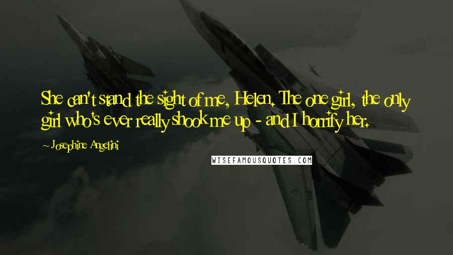 Josephine Angelini Quotes: She can't stand the sight of me, Helen. The one girl, the only girl who's ever really shook me up - and I horrify her.