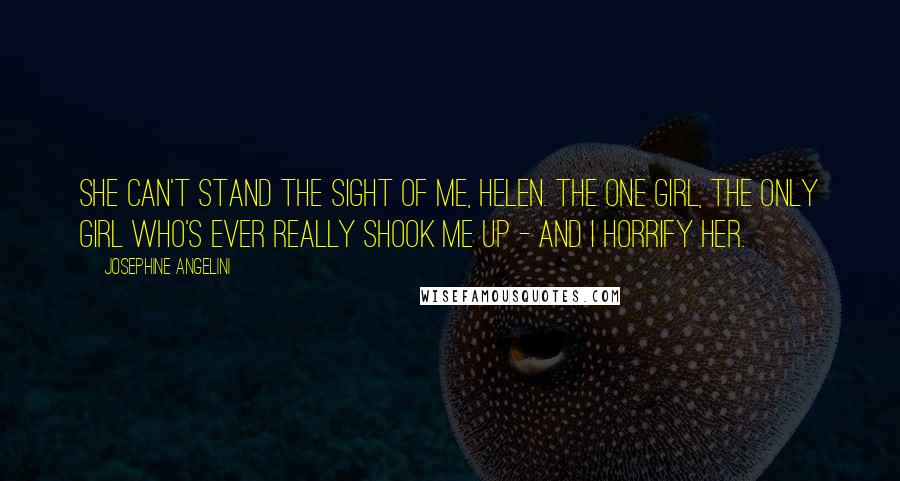 Josephine Angelini Quotes: She can't stand the sight of me, Helen. The one girl, the only girl who's ever really shook me up - and I horrify her.