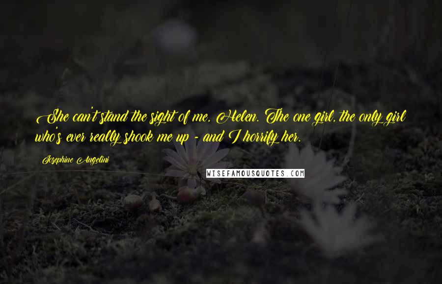 Josephine Angelini Quotes: She can't stand the sight of me, Helen. The one girl, the only girl who's ever really shook me up - and I horrify her.