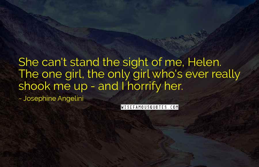 Josephine Angelini Quotes: She can't stand the sight of me, Helen. The one girl, the only girl who's ever really shook me up - and I horrify her.