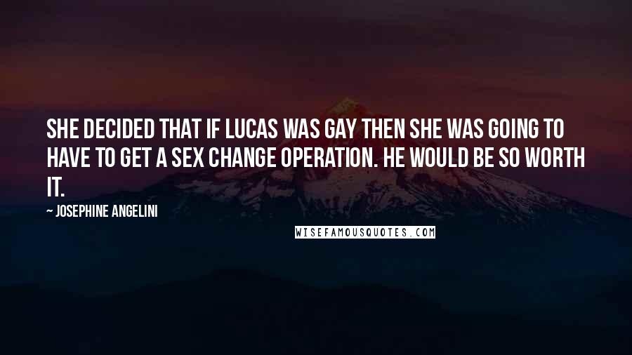 Josephine Angelini Quotes: She decided that if Lucas was gay then she was going to have to get a sex change operation. He would be so worth it.