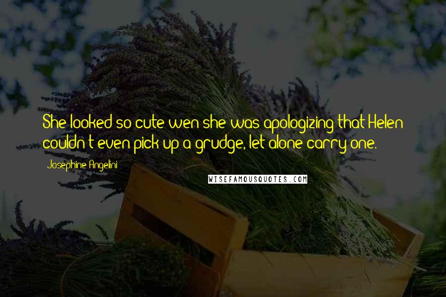 Josephine Angelini Quotes: She looked so cute wen she was apologizing that Helen couldn't even pick up a grudge, let alone carry one.