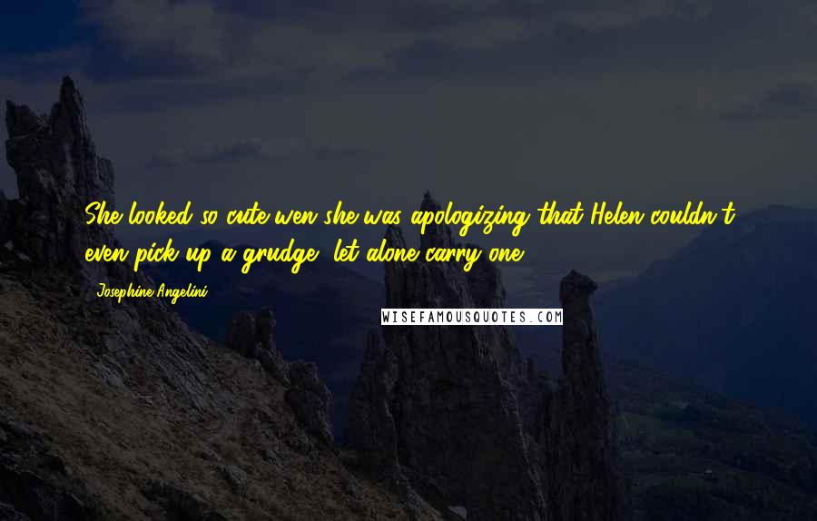 Josephine Angelini Quotes: She looked so cute wen she was apologizing that Helen couldn't even pick up a grudge, let alone carry one.