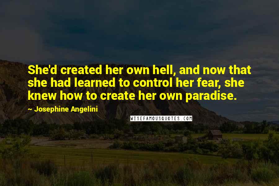 Josephine Angelini Quotes: She'd created her own hell, and now that she had learned to control her fear, she knew how to create her own paradise.