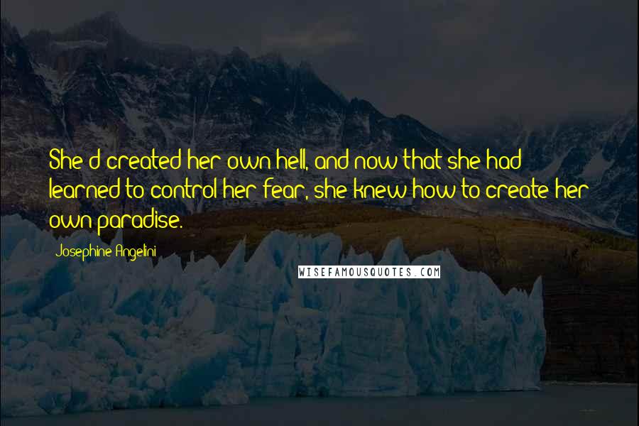 Josephine Angelini Quotes: She'd created her own hell, and now that she had learned to control her fear, she knew how to create her own paradise.
