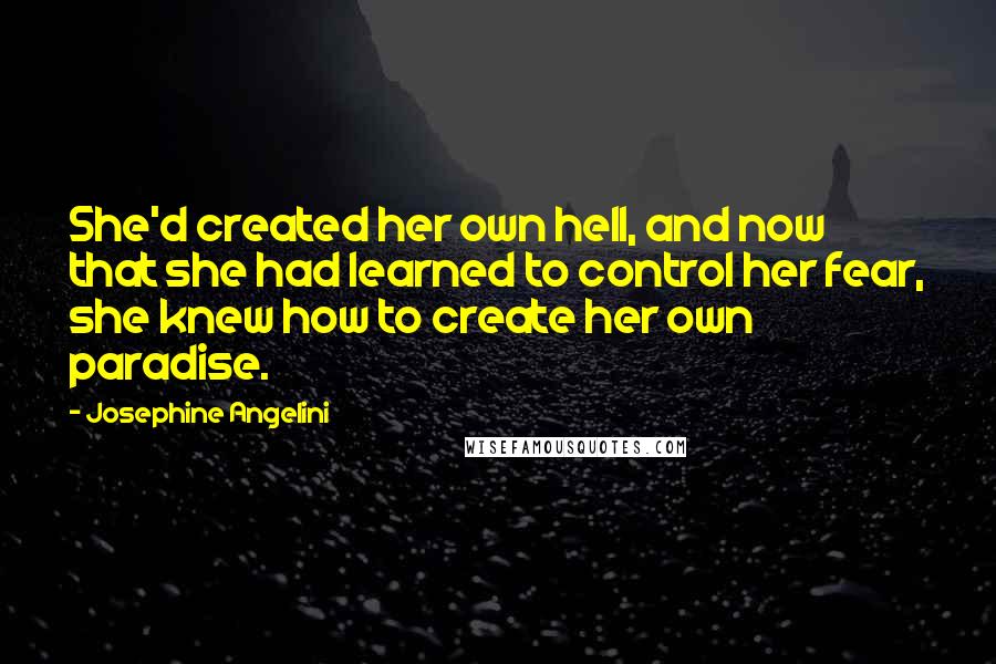 Josephine Angelini Quotes: She'd created her own hell, and now that she had learned to control her fear, she knew how to create her own paradise.