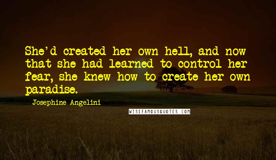 Josephine Angelini Quotes: She'd created her own hell, and now that she had learned to control her fear, she knew how to create her own paradise.