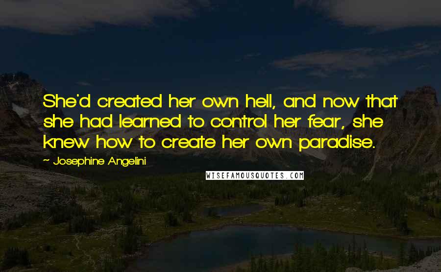 Josephine Angelini Quotes: She'd created her own hell, and now that she had learned to control her fear, she knew how to create her own paradise.