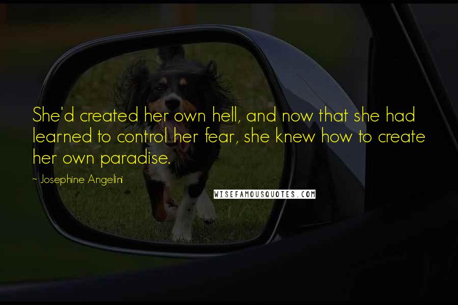 Josephine Angelini Quotes: She'd created her own hell, and now that she had learned to control her fear, she knew how to create her own paradise.