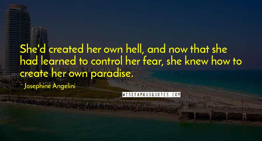 Josephine Angelini Quotes: She'd created her own hell, and now that she had learned to control her fear, she knew how to create her own paradise.