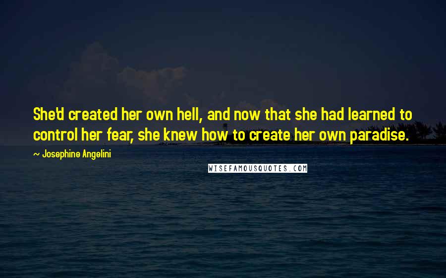 Josephine Angelini Quotes: She'd created her own hell, and now that she had learned to control her fear, she knew how to create her own paradise.