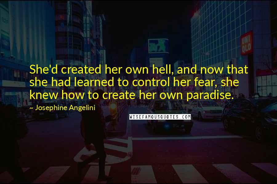 Josephine Angelini Quotes: She'd created her own hell, and now that she had learned to control her fear, she knew how to create her own paradise.