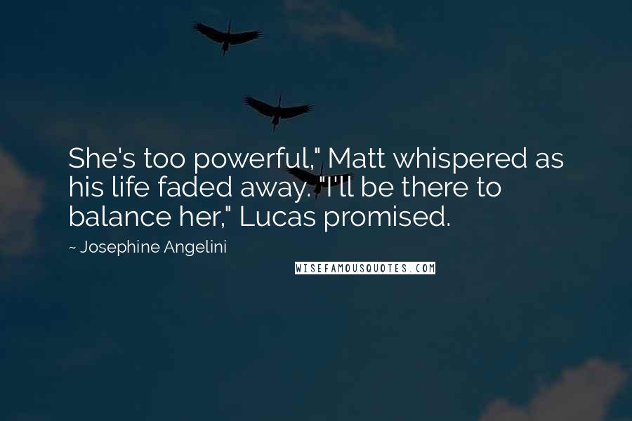 Josephine Angelini Quotes: She's too powerful," Matt whispered as his life faded away. "I'll be there to balance her," Lucas promised.