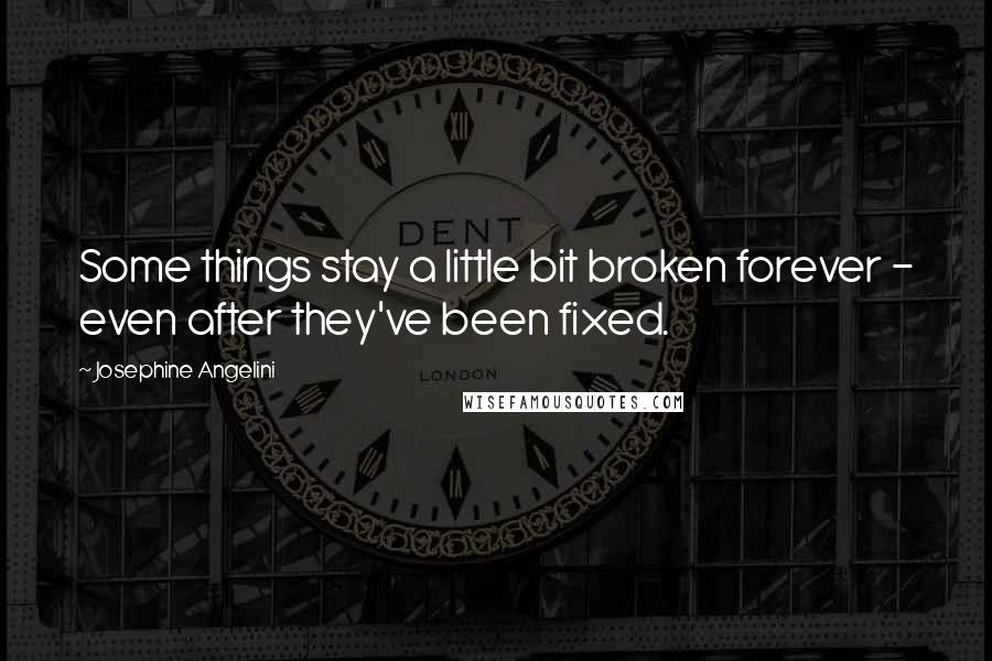 Josephine Angelini Quotes: Some things stay a little bit broken forever - even after they've been fixed.