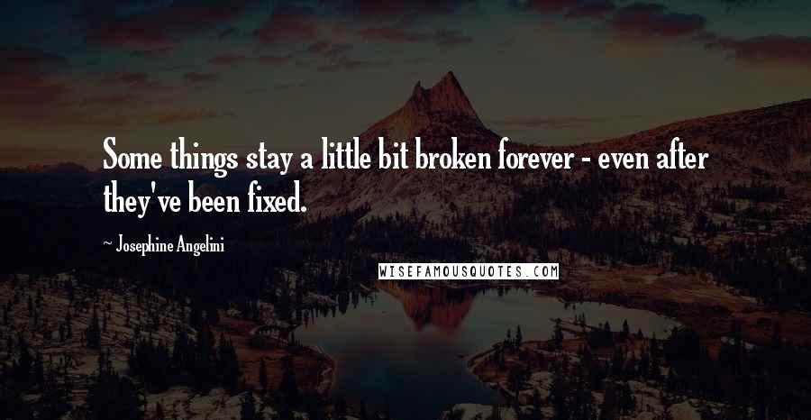 Josephine Angelini Quotes: Some things stay a little bit broken forever - even after they've been fixed.