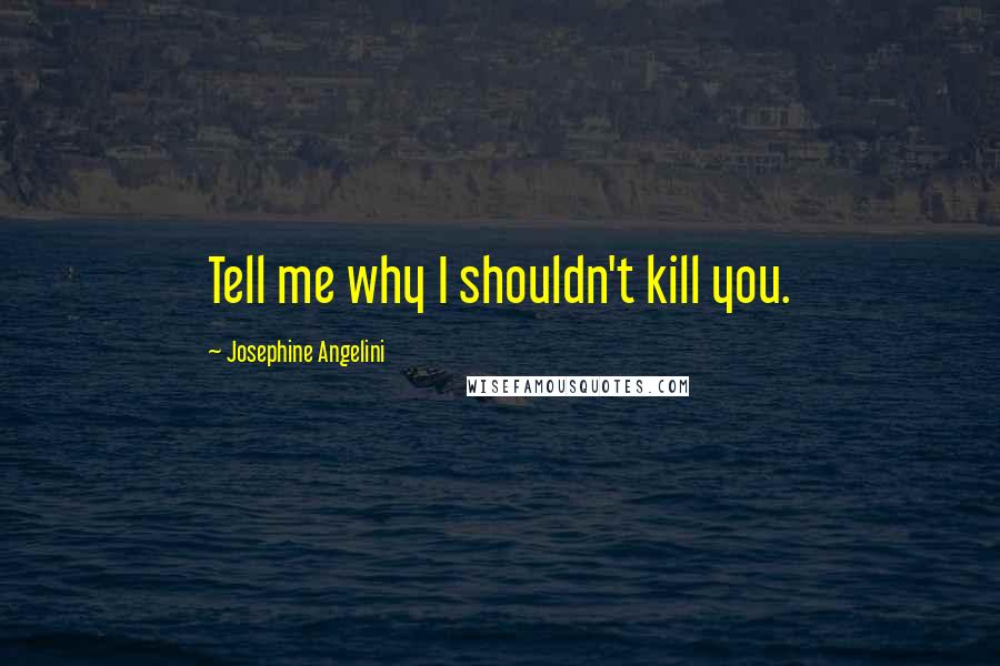 Josephine Angelini Quotes: Tell me why I shouldn't kill you.