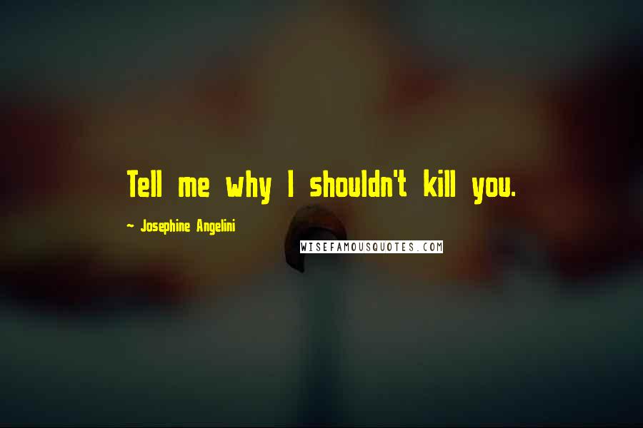 Josephine Angelini Quotes: Tell me why I shouldn't kill you.