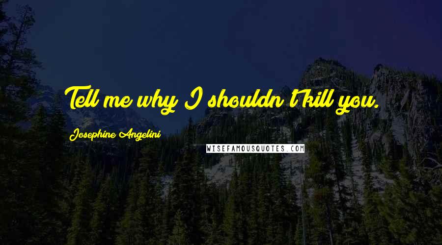 Josephine Angelini Quotes: Tell me why I shouldn't kill you.