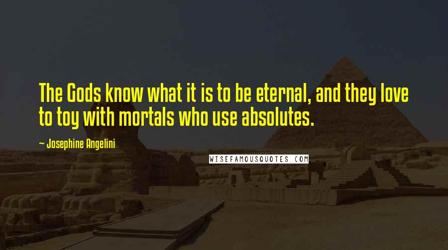 Josephine Angelini Quotes: The Gods know what it is to be eternal, and they love to toy with mortals who use absolutes.