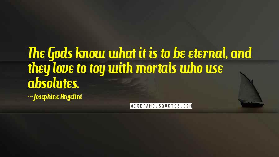 Josephine Angelini Quotes: The Gods know what it is to be eternal, and they love to toy with mortals who use absolutes.