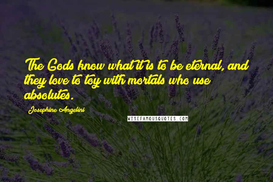 Josephine Angelini Quotes: The Gods know what it is to be eternal, and they love to toy with mortals who use absolutes.