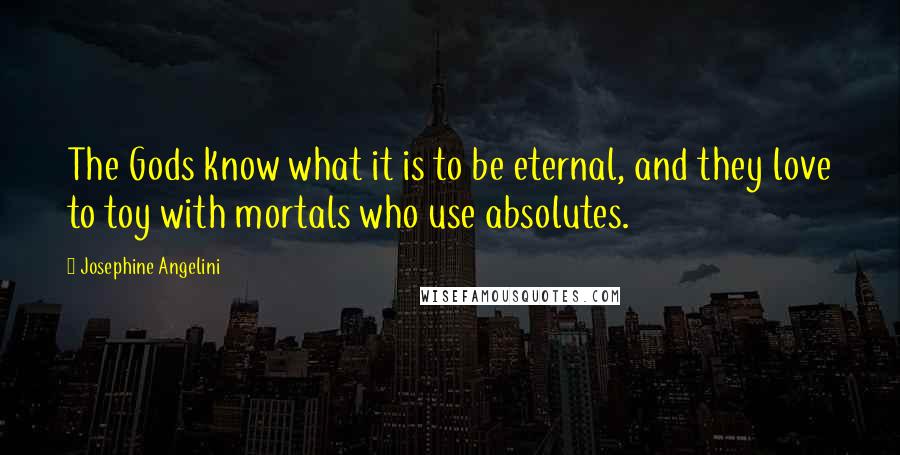 Josephine Angelini Quotes: The Gods know what it is to be eternal, and they love to toy with mortals who use absolutes.