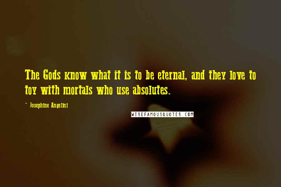 Josephine Angelini Quotes: The Gods know what it is to be eternal, and they love to toy with mortals who use absolutes.